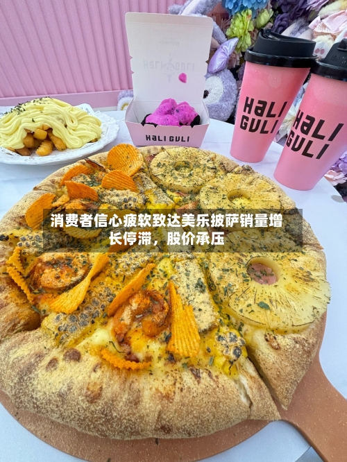 消费者信心疲软致达美乐披萨销量增长停滞，股价承压-第3张图片