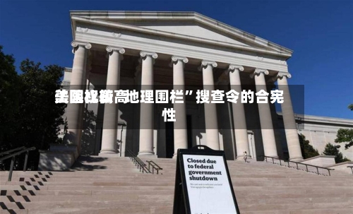 美国比较高法院权衡“地理围栏”搜查令的合宪性-第2张图片