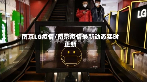 南京LG疫情/南京疫情最新动态实时更新-第3张图片