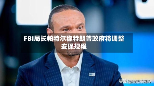 FBI局长帕特尔称特朗普政府将调整安保规程-第3张图片