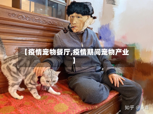 【疫情宠物餐厅,疫情期间宠物产业】