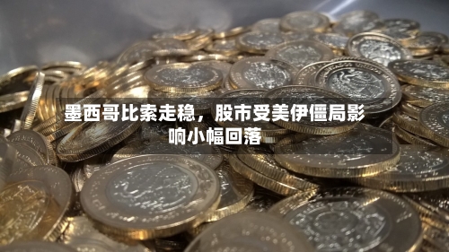 墨西哥比索走稳，股市受美伊僵局影响小幅回落