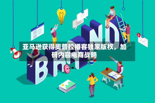 亚马逊获得奥普拉播客独家版权	，加码内容电商战略-第2张图片