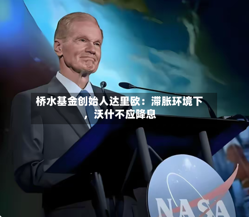 桥水基金创始人达里欧：滞胀环境下，沃什不应降息-第2张图片