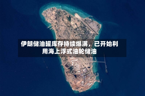 伊朗储油罐库存持续爆满，已开始利用海上浮式油轮储油