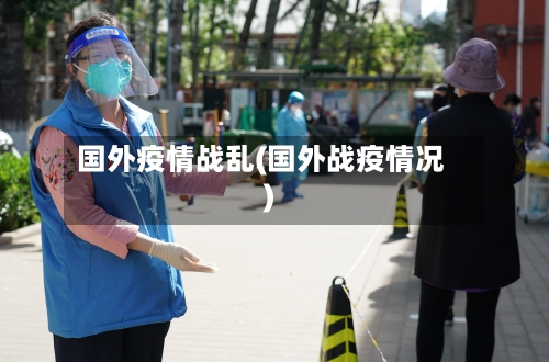 国外疫情战乱(国外战疫情况)