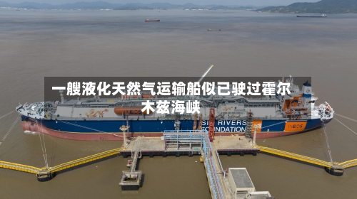 一艘液化天然气运输船似已驶过霍尔木兹海峡-第3张图片