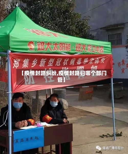 【疫情封路纠纷,疫情封路归哪个部门管】-第2张图片