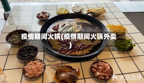 疫情期间火锅(疫情期间火锅外卖)