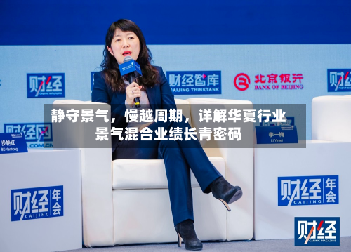 静守景气	，慢越周期，详解华夏行业景气混合业绩长青密码-第3张图片