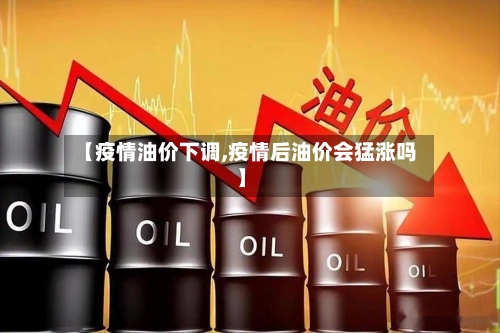 【疫情油价下调,疫情后油价会猛涨吗】