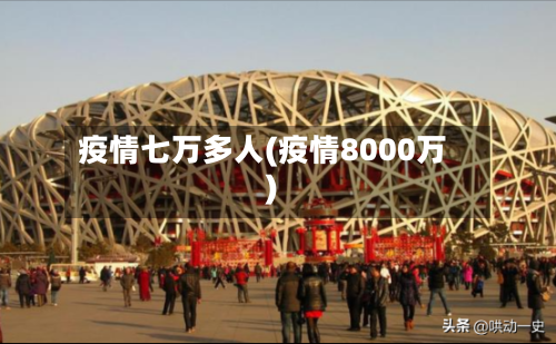 疫情七万多人(疫情8000万)