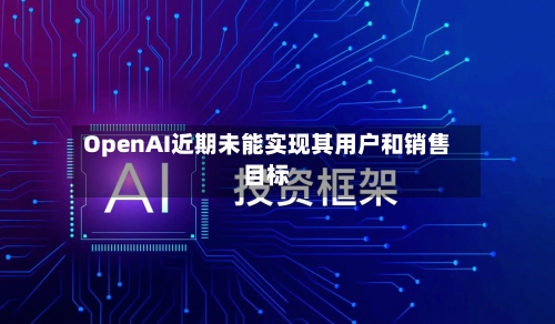 OpenAI近期未能实现其用户和销售目标-第2张图片