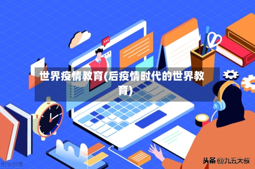 世界疫情教育(后疫情时代的世界教育)