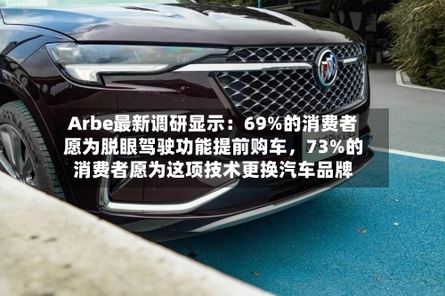 Arbe最新调研显示：69%的消费者愿为脱眼驾驶功能提前购车，73%的消费者愿为这项技术更换汽车品牌-第2张图片