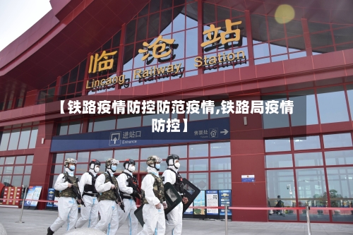 【铁路疫情防控防范疫情,铁路局疫情防控】