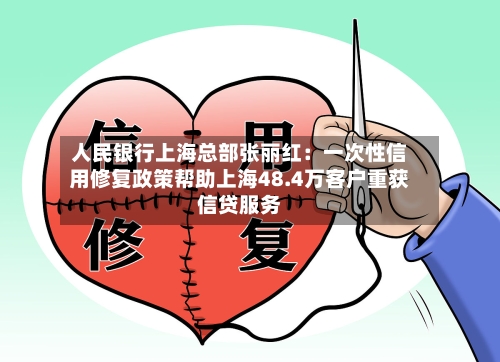 人民银行上海总部张丽红：一次性信用修复政策帮助上海48.4万客户重获信贷服务-第1张图片