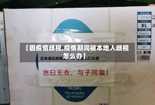 【因疫情歧视,疫情期间被本地人歧视怎么办】-第3张图片