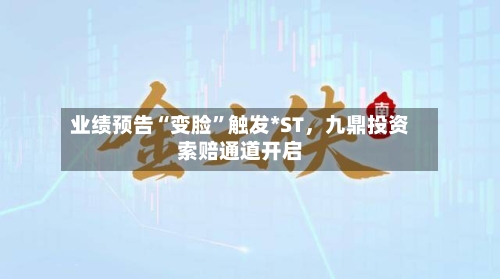 业绩预告“变脸”触发*ST	，九鼎投资索赔通道开启-第2张图片