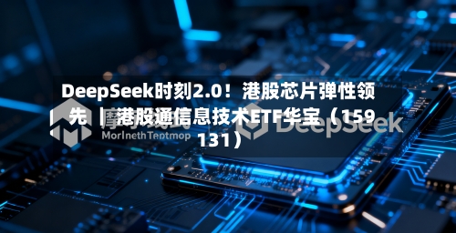 DeepSeek时刻2.0！港股芯片弹性领先 ｜ 港股通信息技术ETF华宝（159131）