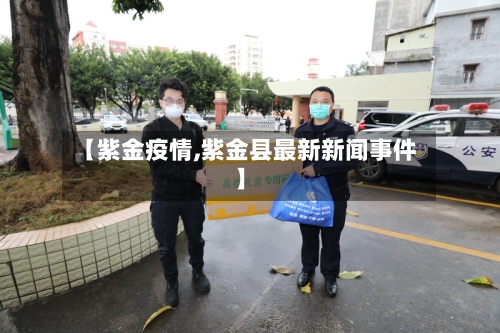 【紫金疫情,紫金县最新新闻事件】