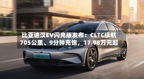 比亚迪汉EV闪充版发布：CLTC续航705公里、9分钟充饱，17.98万元起-第3张图片