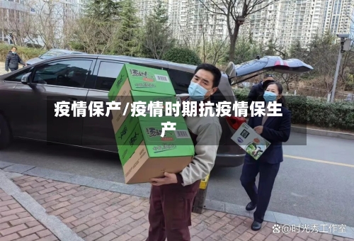疫情保产/疫情时期抗疫情保生产-第2张图片