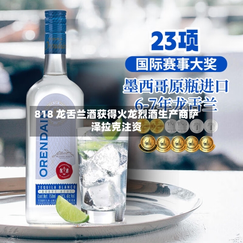 818 龙舌兰酒获得火龙烈酒生产商萨泽拉克注资