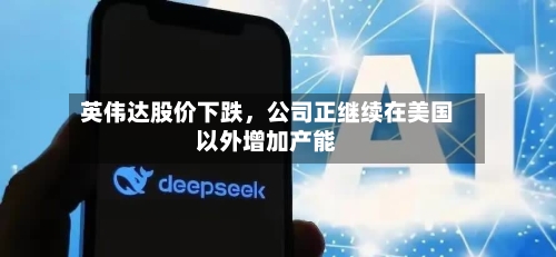 英伟达股价下跌，公司正继续在美国以外增加产能-第3张图片