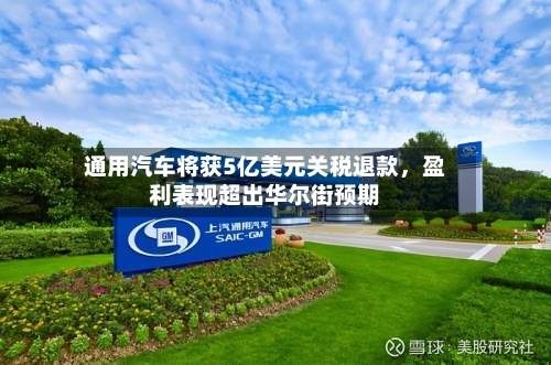 通用汽车将获5亿美元关税退款，盈利表现超出华尔街预期