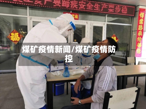 煤矿疫情新闻/煤矿疫情防控-第3张图片