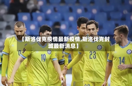 【斯洛伐克疫情最新疫情,斯洛伐克封城最新消息】-第3张图片