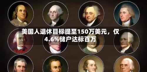 美国人退休目标提至150万美元，仅4.6%储户达标百万