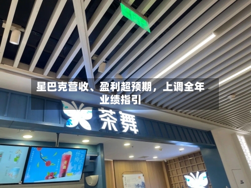 星巴克营收	、盈利超预期，上调全年业绩指引-第2张图片