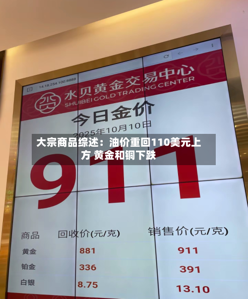 大宗商品综述：油价重回110美元上方 黄金和铜下跌-第3张图片