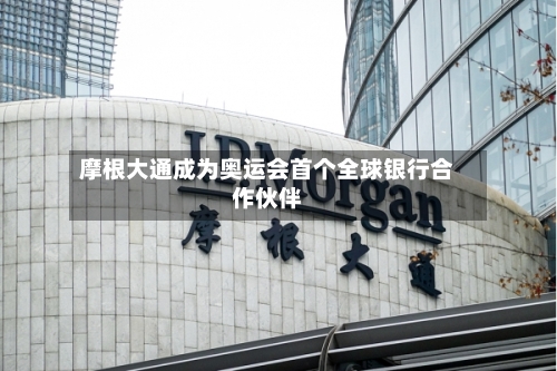 摩根大通成为奥运会首个全球银行合作伙伴