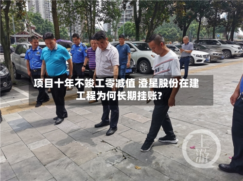 项目十年不竣工零减值 澄星股份在建工程为何长期挂账?