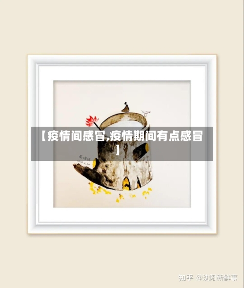 【疫情间感冒,疫情期间有点感冒】-第2张图片