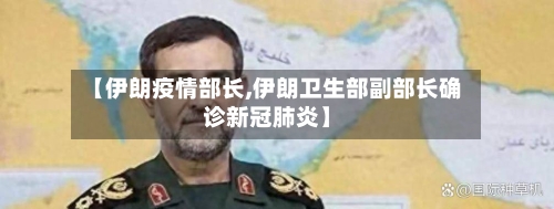 【伊朗疫情部长,伊朗卫生部副部长确诊新冠肺炎】