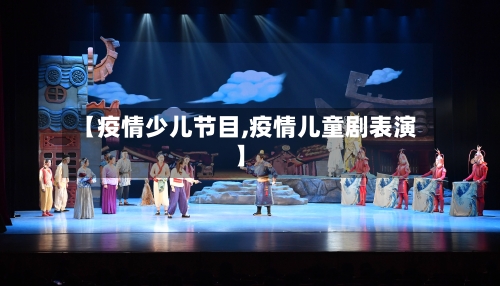【疫情少儿节目,疫情儿童剧表演】-第2张图片