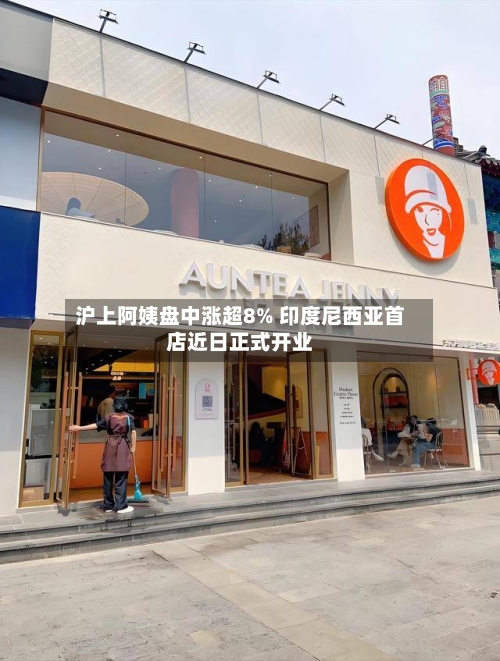 沪上阿姨盘中涨超8% 印度尼西亚首店近日正式开业-第3张图片