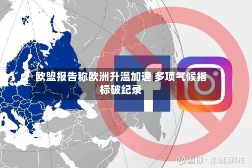 欧盟报告称欧洲升温加速 多项气候指标破纪录