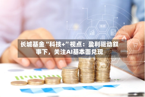 长城基金“科技+	”视点：盈利驱动叙事下	，关注AI基本面兑现-第3张图片