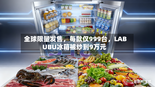 全球限量发售	，每款仅999台，LABUBU冰箱被炒到9万元-第2张图片
