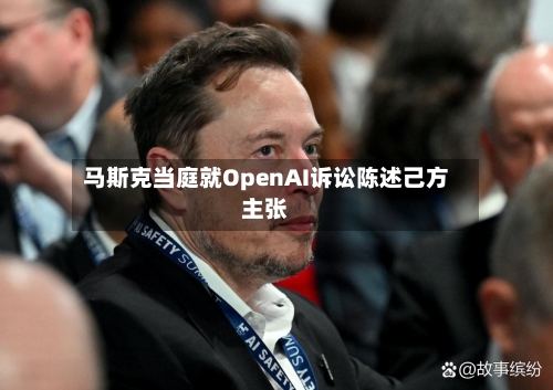 马斯克当庭就OpenAI诉讼陈述己方主张-第3张图片