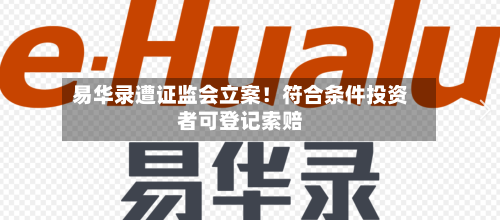 易华录遭证监会立案！符合条件投资者可登记索赔