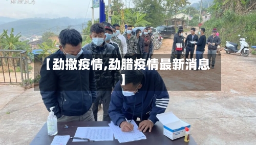 【勐撤疫情,勐腊疫情最新消息】