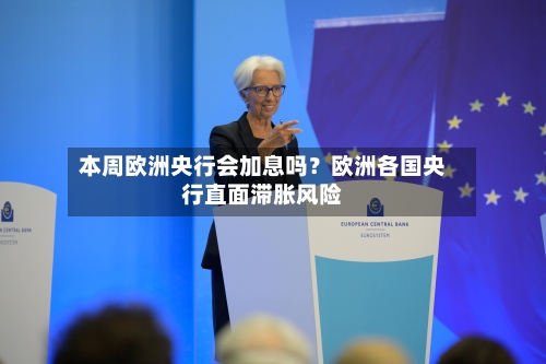 本周欧洲央行会加息吗？欧洲各国央行直面滞胀风险
