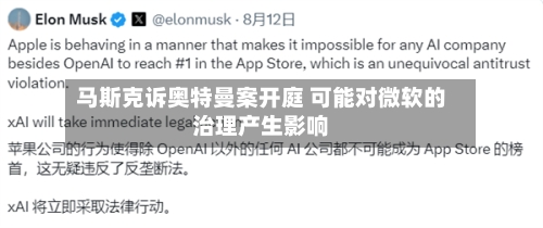 马斯克诉奥特曼案开庭 可能对微软的治理产生影响