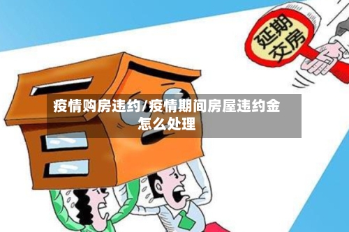 疫情购房违约/疫情期间房屋违约金怎么处理